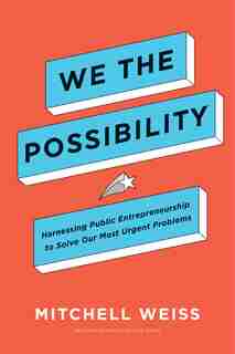 We The Possibility: Harnessing Public Entrepreneurship To Solve Our Most Urgent Problems by Mitchell Weiss