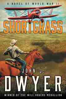 Shortgrass: A Novel Of World War Ii by John J. Dwyer
