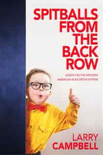 Spitballs from the Back Row: Essays on the Modern American Education System by Larry N Campbell