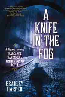A Knife In The Fog: A Mystery Featuring Margaret Harkness And Arthur Conan Doyle by Bradley Harper
