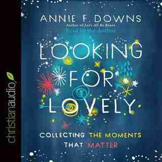 Looking For Lovely: Collecting The Moments That Matter by Annie F Downs