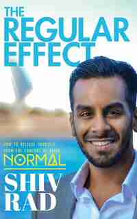The Regular Effect: How to Release Yourself from the Comfort of Being Normal by Shiv Rad