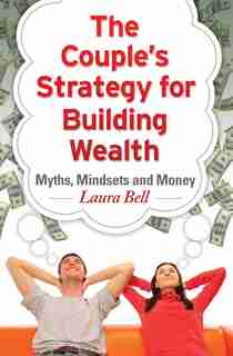 The Couple's Strategy for Building Wealth: Myths, Mindsets and Money by Laura Bell