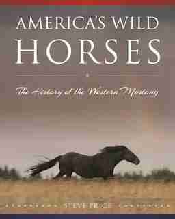 America's Wild Horses: The History Of The Western Mustang by Steve Price