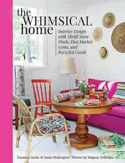 The Whimsical Home: Interior Design with Thrift Store Finds, Flea Market Gems, and Recycled Goods by Susanna Zacke