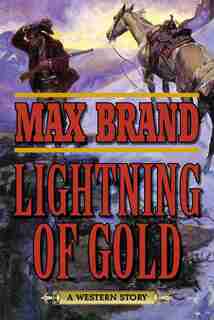 Lightning of Gold: A Western Story by Max Brand