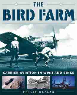 The Bird Farm: Carrier Aviation and Naval Aviators?A History and Celebration by Philip Kaplan
