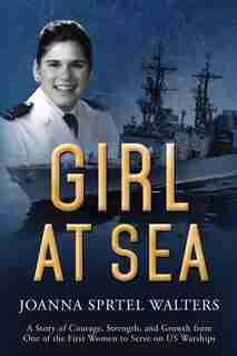 Girl At Sea: A Story of Courage, Strength, and Growth from One of the First Women to Serve on US Warships by Joanna Sprtel Walters