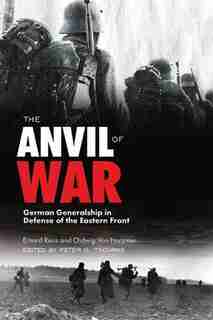 The Anvil of War: German Generalship in Defense of the Eastern Front during World War II by Erhard Rauss