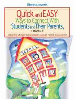 Quick and Easy Ways to Connect with Students and Their Parents, Grades K-8: Improving Student Achievement Through Parent Involvement by Diane Mierzwik