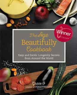The Age Beautifully Cookbook: Easy and Exotic Longevity Secrets from Around the World by Grace O.