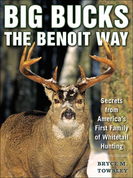 Big Bucks the Benoit Way: Secrets from America's First Family of Whitetail Hunting by Bryce M. Towsley