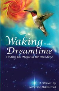 Waking in the Dreamtime: Finding the Magic in the Mundane by Catherine Hebenstreit