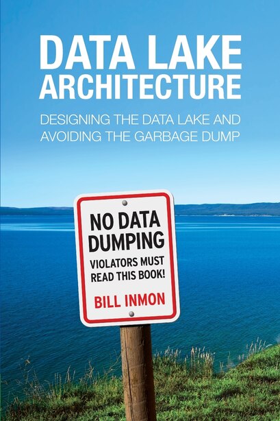 Data Lake Architecture: Designing the Data Lake and Avoiding the Garbage Dump by Bill Inmon