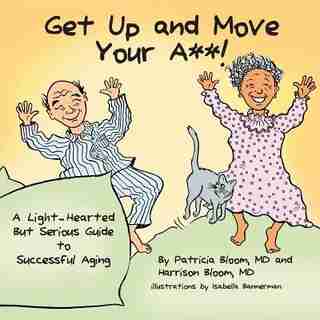 GET UP AND MOVE YOUR A**! - A Light-Hearted but Serious Guide to Successful Aging by Patricia Bloom MD