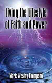 Living the Lifestyle of Faith and Power by Mark Wesley Thompson