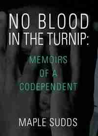 NO BLOOD IN THE TURNIP: Memoirs of a Codependent by Maple Sudds