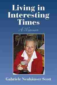 LIVING IN INTERESTING TIMES: A MEMOIR by Gabriele Neuhäuser Scott