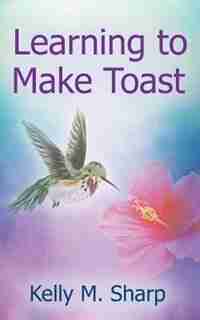 Learning to Make Toast by Kelly Sharp