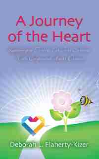 A JOURNEY OF THE HEART: Learning to Thrive, Not Just Survive, With Congenital Heart Disease by Deborah L. Flaherty-Kizer