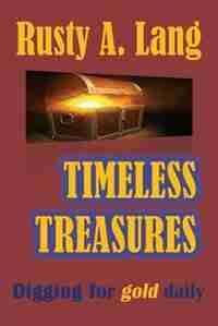 TIMELESS TREASURES: Digging for Gold Daily by Rusty A Lang