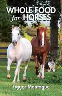 Whole Food for Horses by Tigger Montague