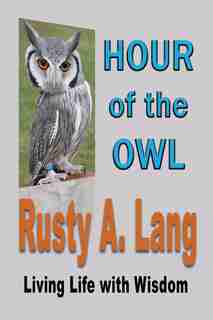 HOUR OF THE OWL: Living Life with Wisdom by Rusty A. Lang