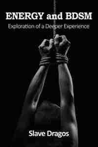 ENERGY and BDSM: Exploration of a Deeper Experience by Slave Dragos