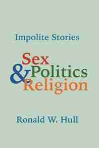 Impolite Stories: Sex, Religion & Politics by Ronald W. Hull