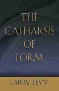 The Catharsis of Form by Larry Levy