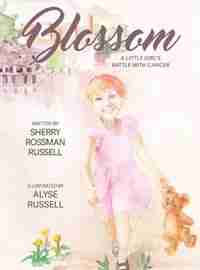 Blossom: A Little Girl's Battle With Cancer by SHERRY ROSSMAN RUSSELL