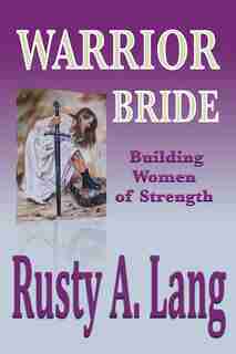 Warrior Bride: Building Women of Strength by Rusty A. Lang