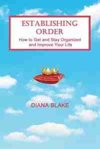 Establishing Order: How to Get and Stay Organized and Improve Your Life by Diana Blake