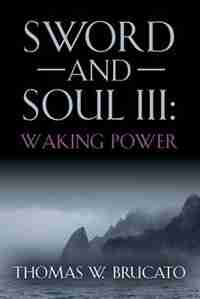 SWORD AND SOUL III: WAKING POWER by Thomas W. Brucato