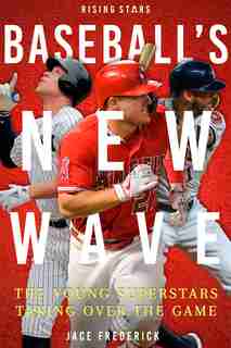 Baseball's New Wave: The Young Superstars Taking Over The Game by Jace Frederick