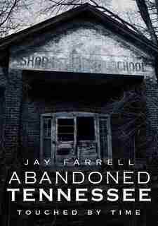 Abandoned Tennessee: Touched by Time by Jay Farrell