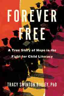 Forever Free: A True Story Of Hope In The Fight For Child Literacy by Tracy Swinton Bailey