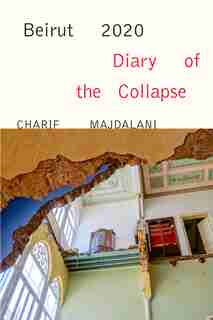 Beirut 2020: Diary Of The Collapse: Diary Of The Collapse by Charif Majdalani