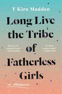 Long Live The Tribe Of Fatherless Girls: A Memoir by T Kira Madden