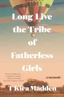 Long Live The Tribe Of Fatherless Girls: A Memoir by T Kira Madden