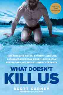 What Doesn't Kill Us: How Freezing Water, Extreme Altitude, And Environmental Conditioning Will Renew Our Lost Evolutiona by Scott Carney