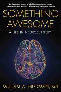 Something Awesome: A Life In Neurosurgery by William A. Friedman