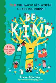 Be Kind: You Can Make The World A Happier Place! 125 Kind Things To Say & Do by Naomi Shulman