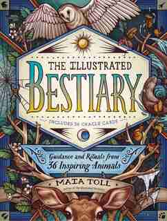 The Illustrated Bestiary: Guidance And Rituals From 36 Inspiring Animals by Maia Toll
