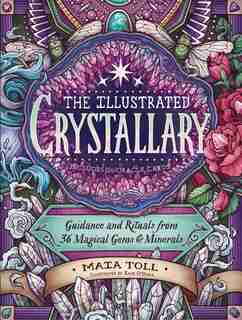 The Illustrated Crystallary: Guidance And Rituals From 36 Magical Gems & Minerals by Maia Toll