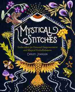 Mystical Stitches: Embroidery For Personal Empowerment And Magical Embellishment de Christi Johnson