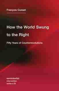 How the World Swung to the Right: Fifty Years of Counterrevolutions by Francois Cusset