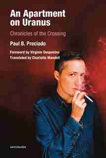 An Apartment On Uranus: Chronicles Of The Crossing by Paul B. Preciado