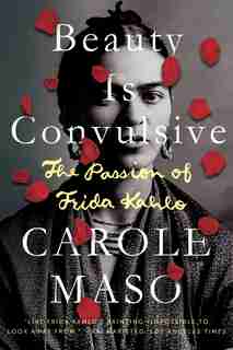 Beauty Is Convulsive: The Passion Of Frida Kahlo by Carole Maso