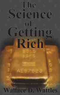 The Science of Getting Rich: How To Make Money And Get The Life You Want by Wallace D Wattles